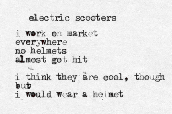 electric scooters i work on market everywhere no helmets almost got hit i think they are cool, though bur t t i would wear a helmet 