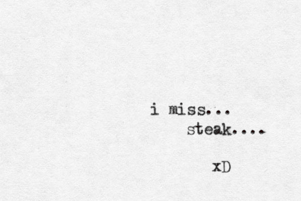 i miss... steak.... xD