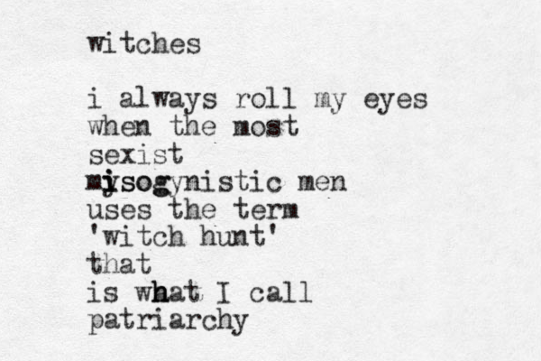 witches i always roll my eyes when the most sexist mysog i i isogynistic men uses the term 'witch hunt' that is wa h h hat I call patriarchy