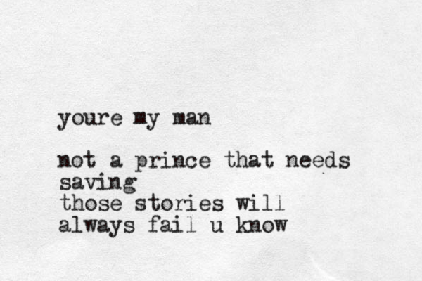 youre my man not a prince that needs saving those stories will always fail u know