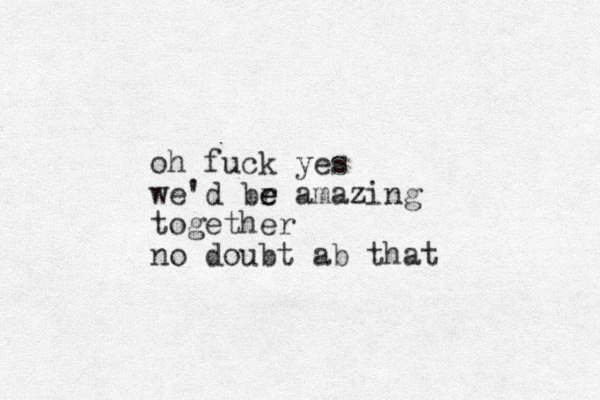 oh fuck yes we'd br e e amazing together no doubt ab that