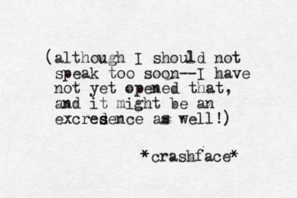 (although I should not speak to o soon--I have not yet opened that, and it might be an excredence s s as well!) *crashface* 