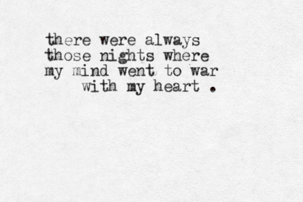there were always those nights where my mind went to war with my heart .