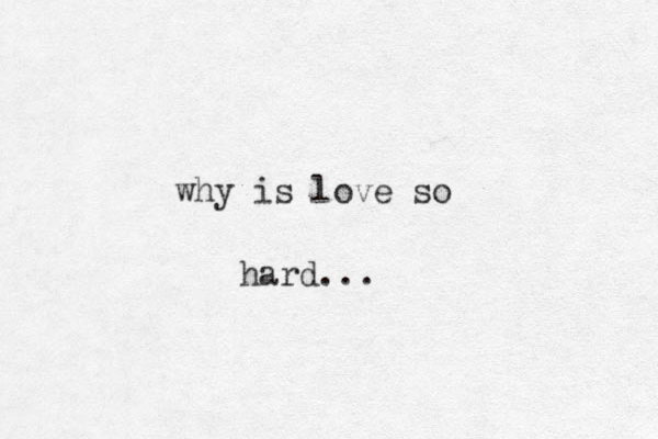 why is love so hard...