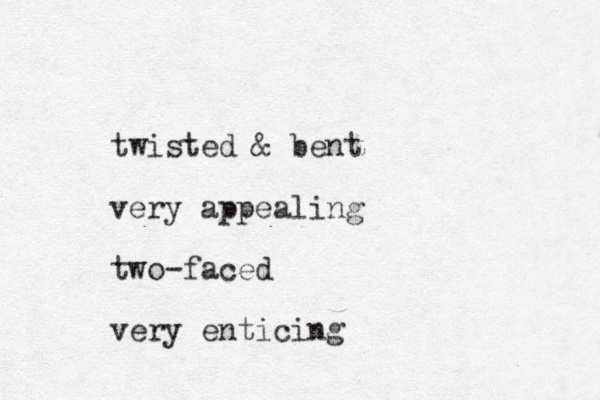 twisted & bent very appealing two-faced very enticing