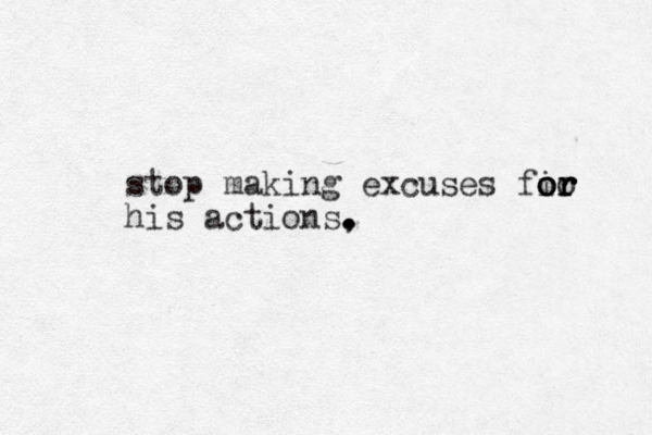 stop making excuses fir oo o or r r his actions, . . .