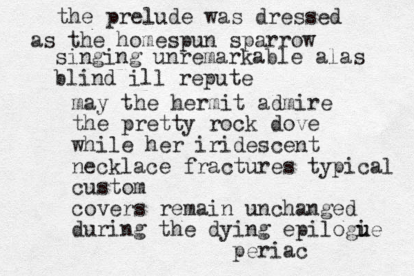 the prelude was dressed as the homespun sparrow singing unremarkable alas blind ill repute may the hermit admire the pretty rock dove while her iridescent necklace fractures typical custom covers remain unchanged during the dying epilogie u u periac