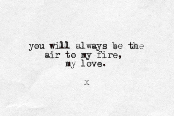 you will always be the air to my fire, my love. x