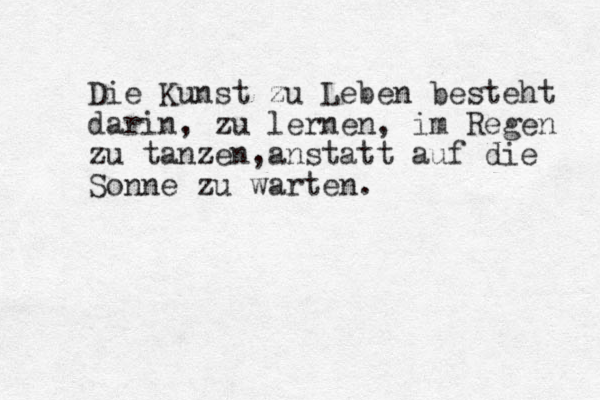 Die Kunst zu Leben besteht darin, zu lernen, im Regen zu tanzen z , a nstatt auf die Sonne zu warten.
