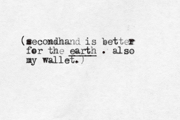 (secondhand is better for the earth _____ . also my wallet.)