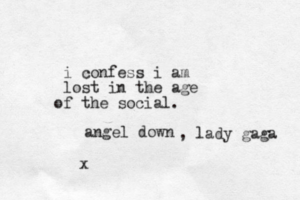 i confess i am lost in the age f o the social. angel down , lady gaga x