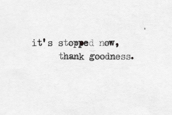 it's stopped now, thank goodness.