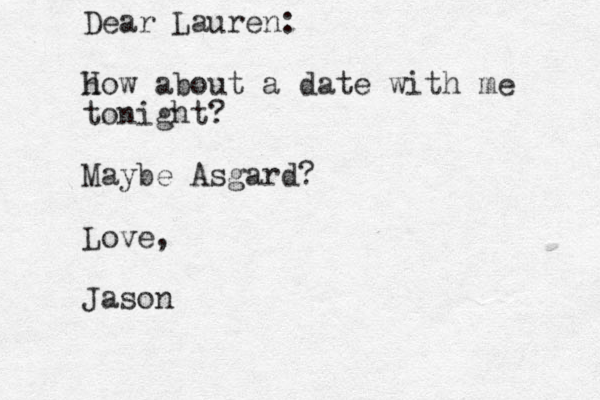 Dear Lauren: h How about a date with me tonight? Maybe Asgard? Love, Jason
