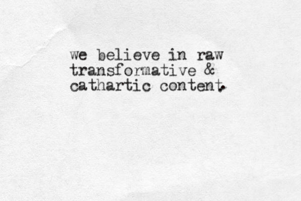 we believe in raw transformative & cathartic content . . 
