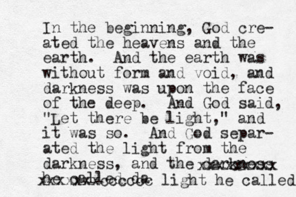 Dear Lauren Are you getting my texts? Jason In the beginning, God cre- ated the heavens and the earth. And the earth was without form and void, and darkness was upon the face of the deep. And God said, "Let there be light," and it was so. And God separ- ated the light from the darkness, and the darkness he called da xxxxxxxxx xxxxxxxcccccc light he called 