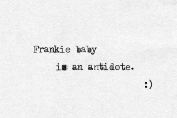 Frankie baby is an antidote. :) ) 