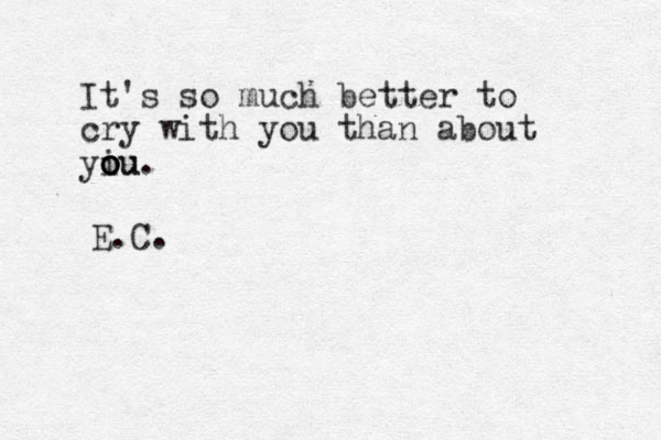 It's so much better to cry with you than about yiu o o o ou. E.C. 