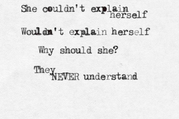 She couldn't explain herself Wouldn't explain herself Why should she? They NEVER understand 