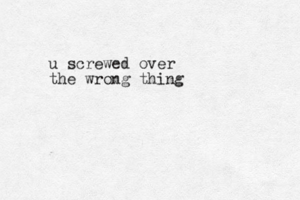 screwed over u the wrong thing