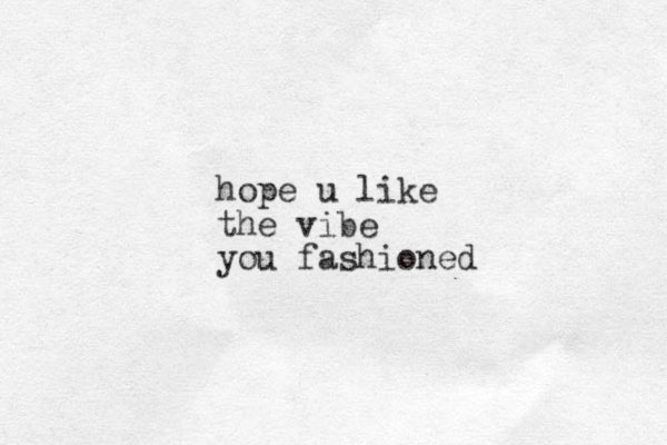 hope u like the vibe you fashioned
