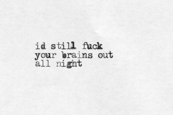id still fuck your brains out all night