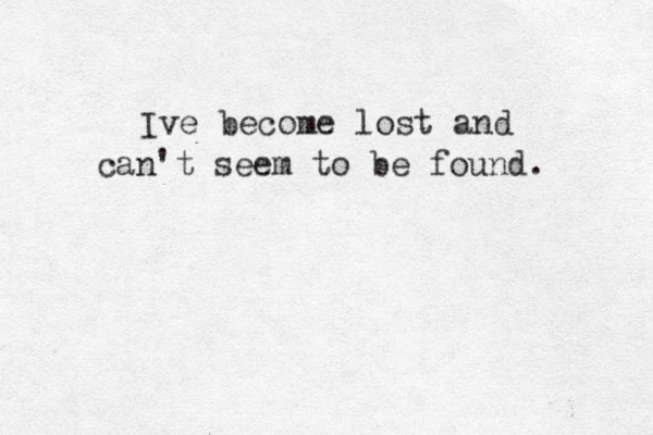 Ive become lost and can't seem to be found. 