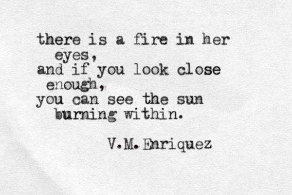 there her is a fire in her eyes, and if you look close se enough, you u can see e the th sun bur urning within n. V. V M.Enriquez 