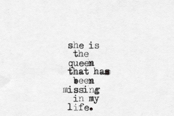 she is the queen that has been missing in my life. 