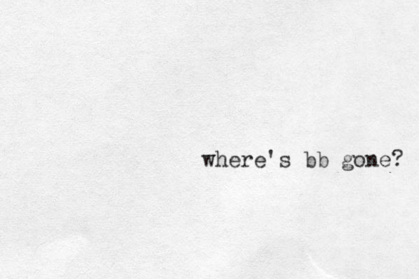 where's bb gone? 