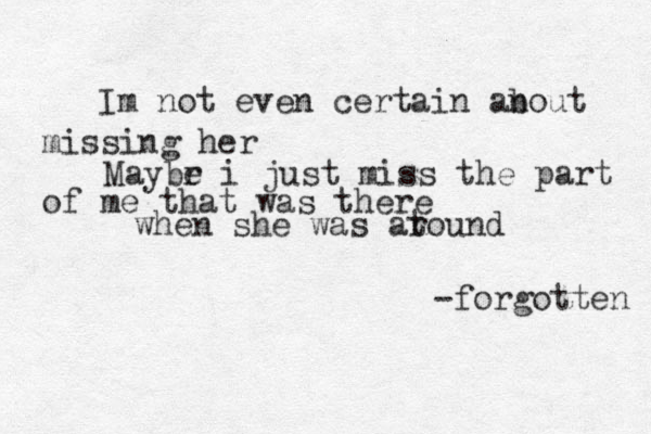 Im not even certain anout b missing her Maybr e i just miss the part of me that was there when she was at round -forgotten 