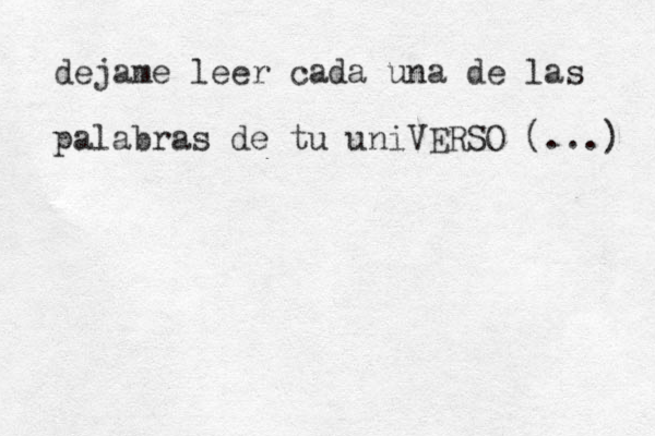 dejame leer cada una de las palabras de tu uniVERSO (...) 