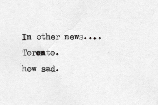 In other news.... Toronto. how sad.