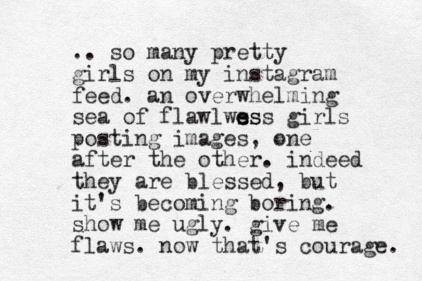 .. so many pretty girls on my instagram feed. an overwhelming sea of flawlwss e ess girls posting images, one after the other. indeed they are blessed, but it's becoming boring. show me ugly. give me flaws. now that's courage. 