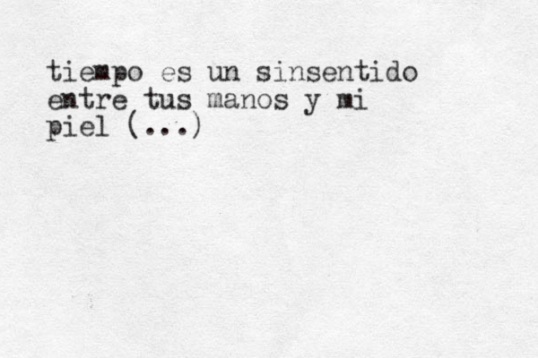 tiempo es un sinsentido entre tus manos y mi piel (...) 