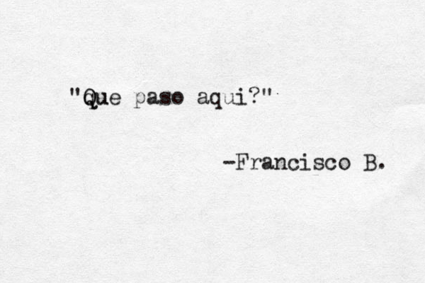 " qu Q Que paso aqui?" -Francisco B. 