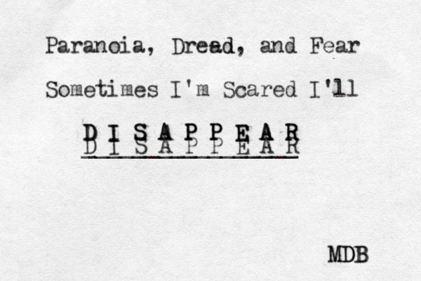 Paranoia, Dread, - ad and Fear Sometimes I'm Scared I'll D D D I I S S A A P P P P P P E E E A A A R R R D I S A P P E A R _________________ M MDB B D 