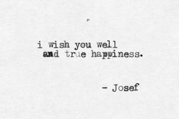 i wish you well and true happiness. - Josef