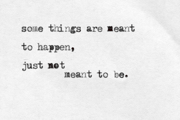 some things are meant to happen, just not meant to be e.