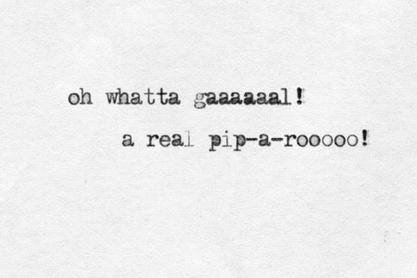 oh whatta gaaaaaal! a real pip-a-rooooo! 