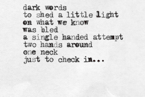 dark words to shed a little light on what wr e know was bled a single handed attempt two hands around one neck just to check in... 