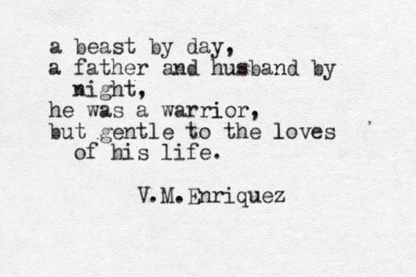 a beast by day, a father and husband n by night, he was a warrior i , but gentle to the loves l of his life. V.M.Enriquez z 