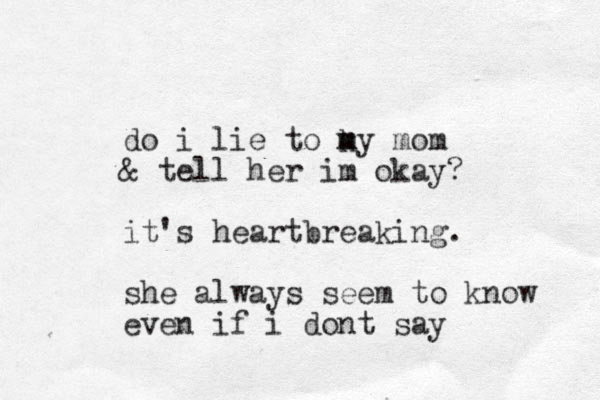 do i lie to ky m m mom & tell her im okay? it's heartbreaking. she always seem to know even if i dont say 