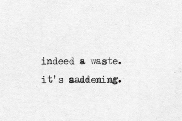 indeed a waste. it's a saddening.