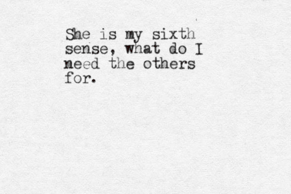 She is my sixth sense, what do I need the others for. 