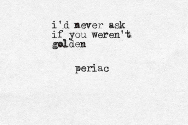 i'd never ask if you weren't golden periac
