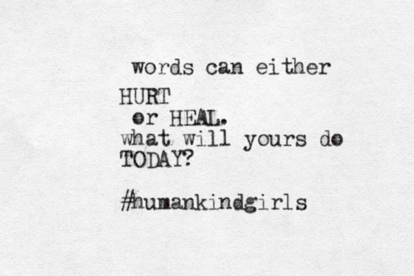 words can either HURT or HEAL. what will yours do TODAY? #humankindgirls