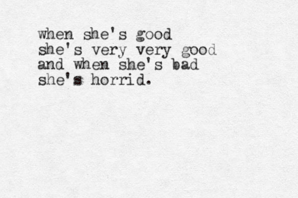when she's good she's very very good and when she's bad she's horrid. 