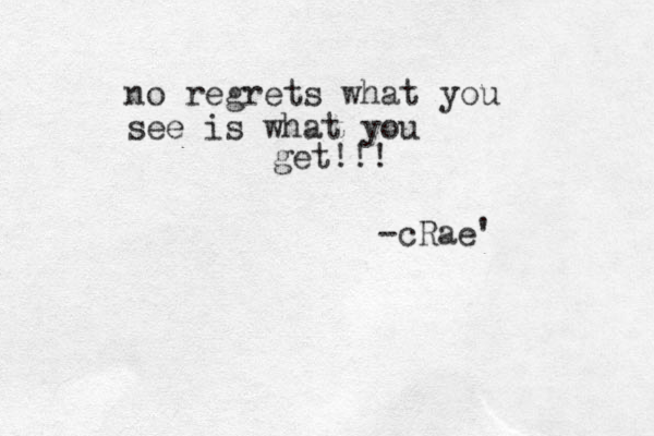 no regrets what you see is what you get!!! -cRae' 