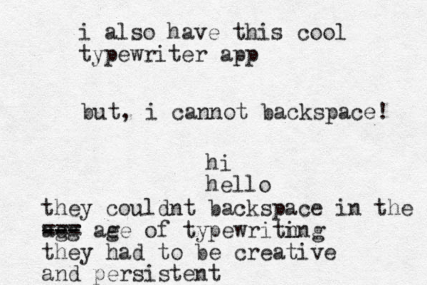 i also have this cool typewriter app but, i cannot backspace! hi hello they couldnt backspace in the ae gg --- --- === ae ge of typewritn ing they had to be creative and persistent