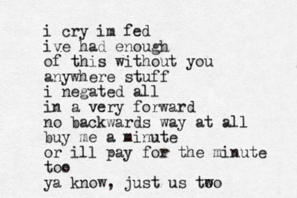 i cry im fed ive had enough of this without you anywhere stuff i negated all in a very forward no backwards way at all buy me a minute or ill pay for the minute too ya know, just us too w
